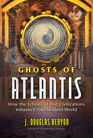 Ghosts of Atlantis (How the Echoes of Lost Civilizations Influence Our Modern World) by J. Douglas Kenyon, 9781591433910