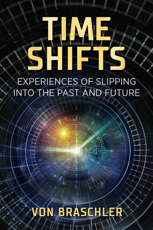 Time Shifts (Experiences of Slipping into the Past and Future) by Von Braschler, 9781644112397
