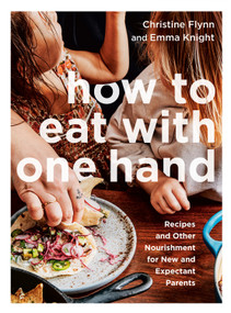 How to Eat with One Hand (Recipes and Other Nourishment for New and Expectant Parents) by Christine Flynn, Emma Knight, 9780735239999