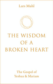 The Wisdom of a Broken Heart (The Gospel of Yeshua & Mariam) by Lars Muhl, 9781786785145
