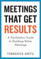 Meetings That Get Results (A Facilitator's Guide to Building Better Meetings) by Terrence Metz, 9781523093151