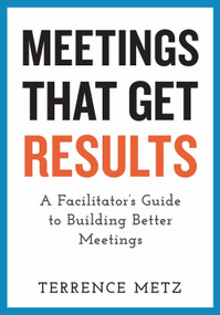 Meetings That Get Results (A Facilitator's Guide to Building Better Meetings) by Terrence Metz, 9781523093151