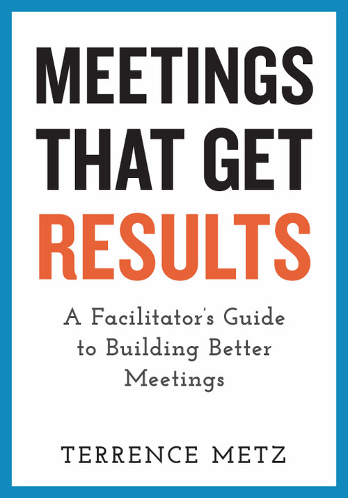 Meetings That Get Results (A Facilitator's Guide to Building Better Meetings) by Terrence Metz, 9781523093151