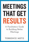 Meetings That Get Results (A Facilitator's Guide to Building Better Meetings) by Terrence Metz, 9781523093151