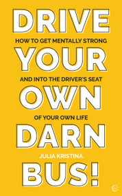 Drive Your Own Darn Bus! (How to Get Mentally Strong and into the Driver's Seat of Your Life) by Julia Kristina, 9781786784728