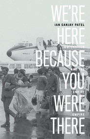 We're Here Because You Were There (Immigration and the End of Empire) by Ian Patel, 9781788737678