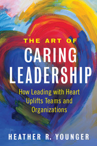The Art of Caring Leadership (How Leading with Heart Uplifts Teams and Organizations) by Heather R. Younger, 9781523092147
