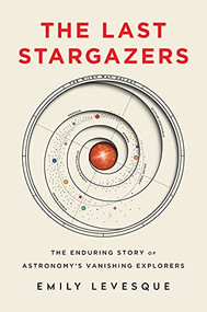 The Last Stargazers (The Enduring Story of Astronomy's Vanishing Explorers) by Emily Levesque, 9781492681076
