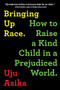 Bringing Up Race (How to Raise a Kind Child in a Prejudiced World) by Uju Asika, 9781728238562