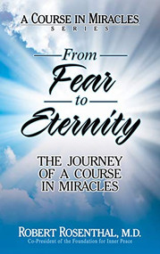 From Fear to Eternity (The Journey of A Course in Miracles) by Robert Rosenthal, M.D., 9781722510220