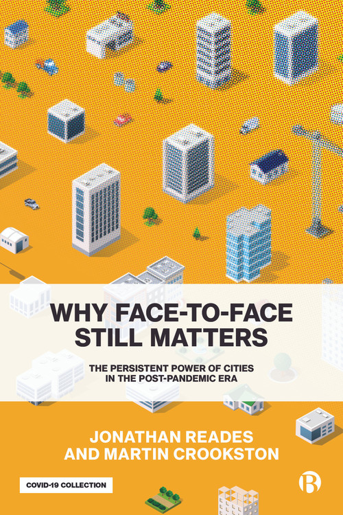 Why Face-to-Face Still Matters (The Persistent Power of Cities in the Post-Pandemic Era) by Jonathan Reades, Martin Crookston, 9781529216004