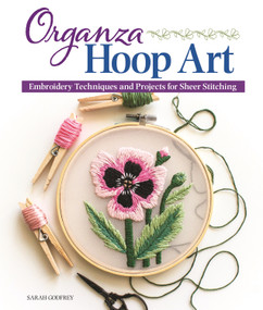 Organza Hoop Art (Embroidery Techniques and Projects for Sheer Stitching) by Sarah Godfrey, 9781947163614