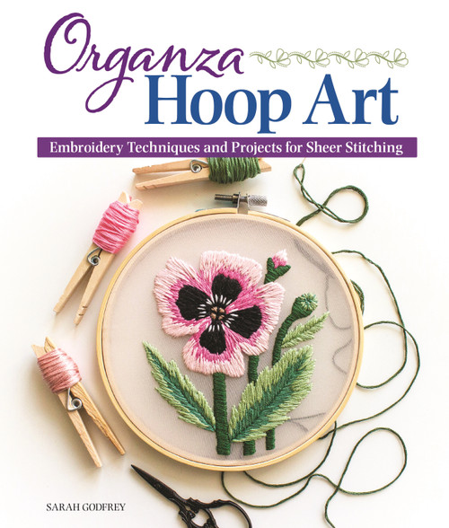 Organza Hoop Art (Embroidery Techniques and Projects for Sheer Stitching) by Sarah Godfrey, 9781947163614