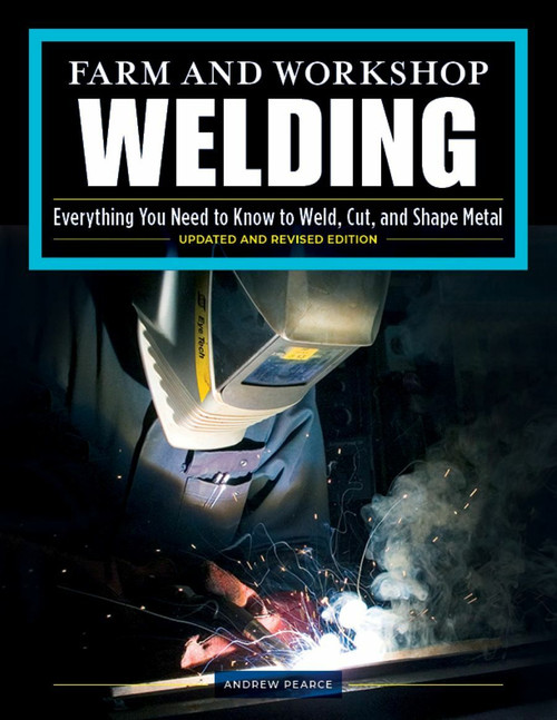 Farm and Workshop Welding, Third Revised Edition (Everything You Need to Know to Weld, Cut, and Shape Metal) by Andrew Pearce, 9781497100404