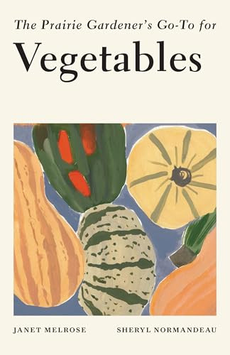 The Prairie Gardener's Go-To for Vegetables by Janet Melrose, Sheryl Normandeau, 9781771513128