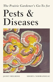 The Prairie Gardener's Go-To for Pests and Diseases by Janet Melrose, Sheryl Normandeau, 9781771513142