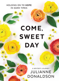 Come, Sweet Day (Holding on to Hope in Dark Times) by Julianne Donaldson, 9781629728445