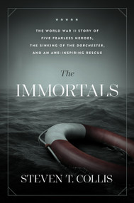 The Immortals (The World War II Story of Five Fearless Heroes, the Sinking of the Dorchester, and an Awe-Inspiring Rescue) by Steven T. Collis, 9781629728483
