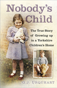 Nobody's Child (The True Story or Growing up in a Yorkshire Children's Home) by G.J. Urquhart, 9780750995085