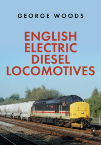 English Electric Diesel Locomotives by George Woods, 9781398101913