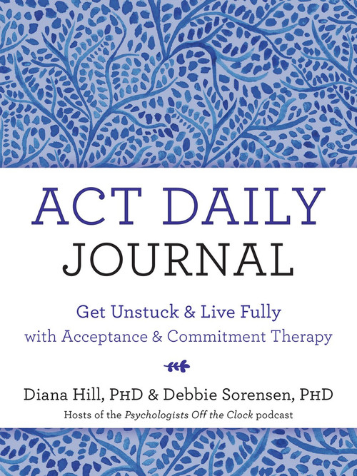 ACT Daily Journal (Get Unstuck and Live Fully with Acceptance and Commitment Therapy) by Diana Hill, Debbie Sorensen, 9781684037377