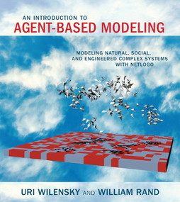 An Introduction to Agent-Based Modeling (Modeling Natural, Social, and Engineered Complex Systems with NetLogo) by Uri Wilensky, William Rand, 9780262731898