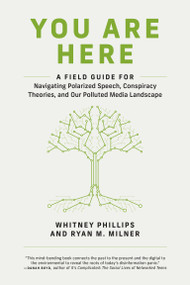 You Are Here (A Field Guide for Navigating Polarized Speech, Conspiracy Theories, and Our Polluted Media Landscape) by Whitney Phillips, Ryan M. Milner, 9780262539913