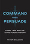 Command and Persuade (Crime, Law, and the State across History) by Peter Baldwin, 9780262045629