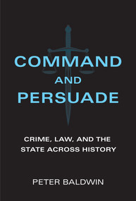Command and Persuade (Crime, Law, and the State across History) by Peter Baldwin, 9780262045629