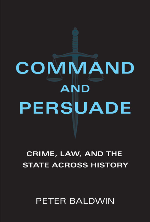 Command and Persuade (Crime, Law, and the State across History) by Peter Baldwin, 9780262045629