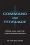 Command and Persuade (Crime, Law, and the State across History) by Peter Baldwin, 9780262045629
