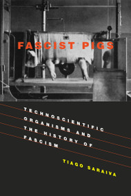 Fascist Pigs (Technoscientific Organisms and the History of Fascism) by Tiago Saraiva, 9780262536158