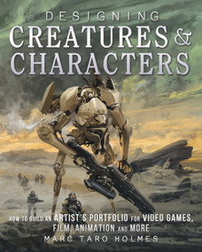 Designing Creatures and Characters (How to Build an Artist's Portfolio for Video Games, Film, Animation and More) by Marc Taro Holmes, 9781440344091