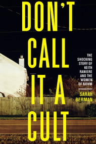 Don't Call it a Cult (The Shocking Story of Keith Raniere and the Women of NXIVM) by Sarah Berman, 9781586422752