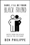 Sure, I'll Be Your Black Friend (Notes from the Other Side of the Fist Bump) by Ben Philippe, 9780063065062