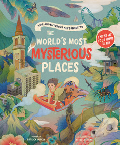 The Adventurous Kid's Guide to the World's Most Mysterious Places by Patrick Makin, Whooli Chen, 9781419751592