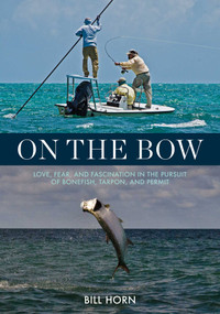 On the Bow (Love, Fear, and Fascination in the Pursuit of Bonefish, Tarpon, and Permit) by Bill Horn, 9780811739542