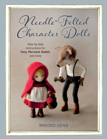 Needle-Felted Character Dolls (Step-by-step instructions for Fairy, Mermaid, Rabbit, and more) by Mihoko Ueno, 9780811739580