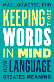 Keeping Those Words in Mind (How Language Creates Meaning) by Max Louwerse, 9781633886506
