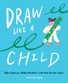 Draw Like a Child (Take Chances, Make Mistakes, Find Your Artistic Style!) by Haleigh Mun, 9781419748066