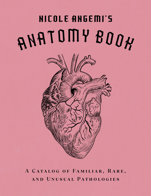 Nicole Angemi's Anatomy Book (A Catalog of Familiar, Rare, and Unusual Pathologies) by Nicole Angemi, 9781419754753
