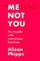 Me, not you (The trouble with mainstream feminism) by Alison Phipps, 9781526155801