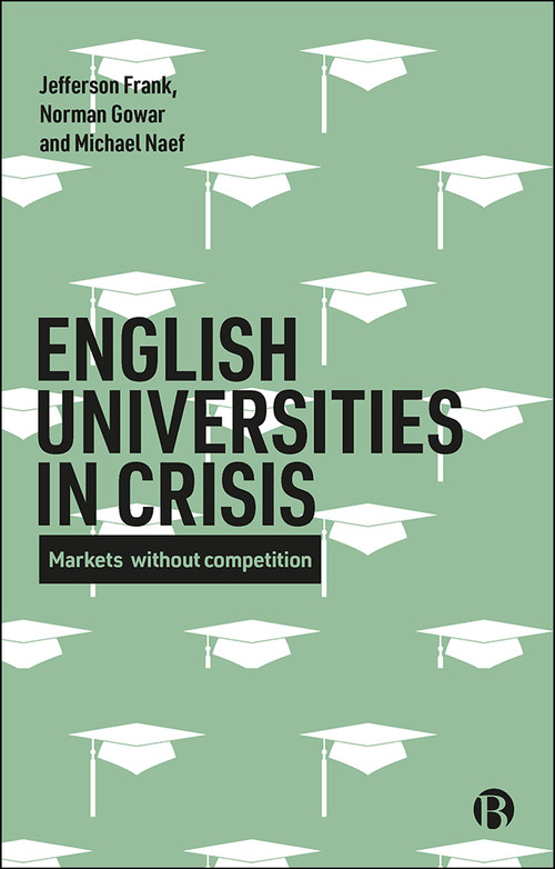 English Universities in Crisis (Markets without Competition) by Jefferson Frank, Norman Gowar, Michael Naef, 9781529202250