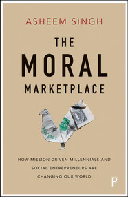 The Moral Marketplace (How Mission-Driven Millennials and Social Entrepreneurs Are Changing Our World) by Asheem Singh, 9781447337744