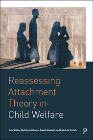 Reassessing Attachment Theory in Child Welfare by Sue White, Matthew Gibson, David Wastell, Patricia Walsh, 9781447336921