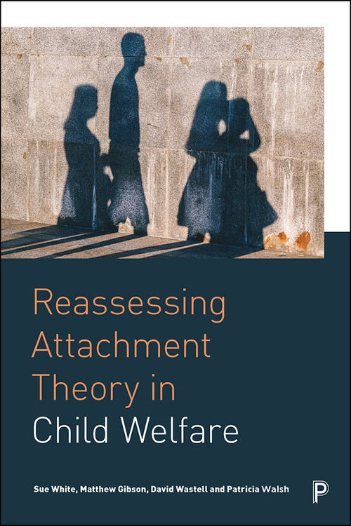 Reassessing Attachment Theory in Child Welfare by Sue White, Matthew Gibson, David Wastell, Patricia Walsh, 9781447336921