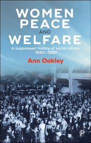 Women, Peace and Welfare (A Suppressed History of Social Reform, 1880-1920) - 9781447332626 by Ann Oakley, 9781447332626