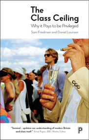 The Class Ceiling (Why it Pays to be Privileged) by Sam Friedman, Daniel Laurison, 9781447336068