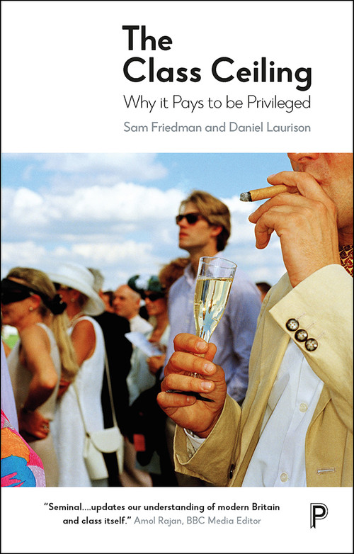 The Class Ceiling (Why it Pays to be Privileged) by Sam Friedman, Daniel Laurison, 9781447336068