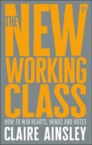 The New Working Class (How to Win Hearts, Minds and Votes) by Claire Ainsley, 9781447344186